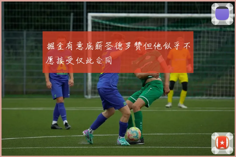 掘金有意底薪签德罗赞但他似乎不愿接受仅此合同