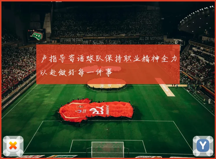 卢指导寄语球队保持职业精神全力以赴做好每一件事
