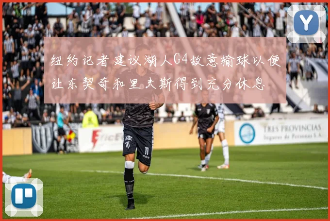 纽约记者建议湖人G4故意输球以便让东契奇和里夫斯得到充分休息
