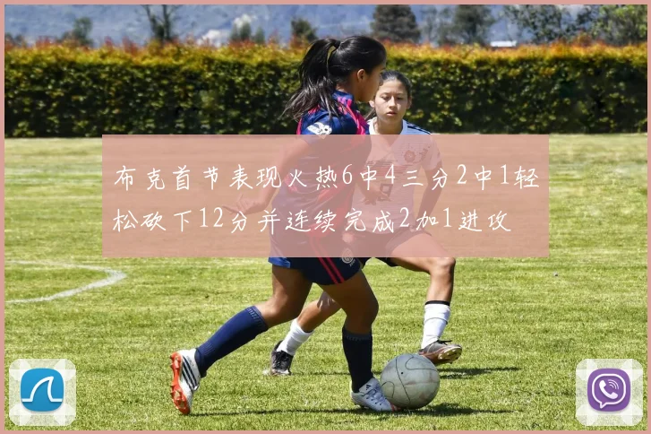 布克首节表现火热6中4三分2中1轻松砍下12分并连续完成2加1进攻